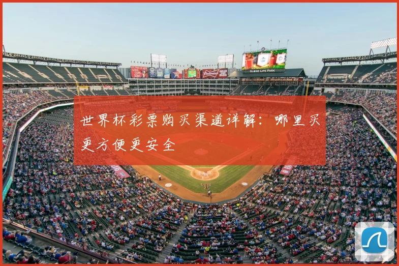 世界杯彩票购买渠道详解：哪里买更方便更安全