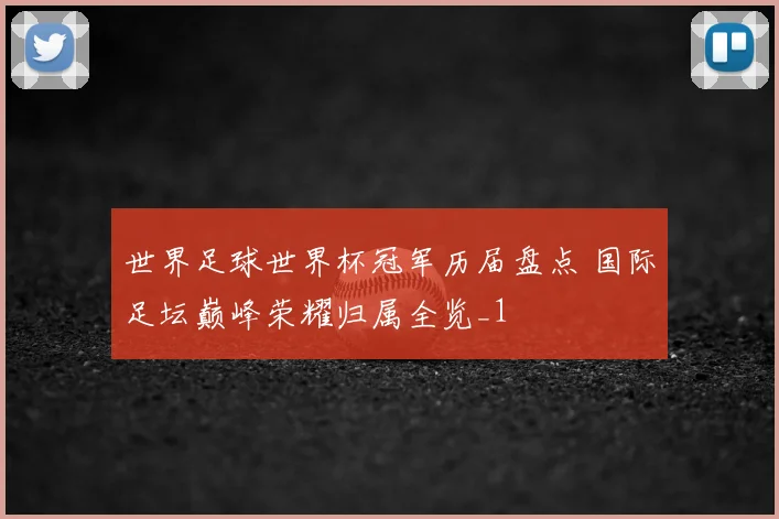世界足球世界杯冠军历届盘点 国际足坛巅峰荣耀归属全览_1