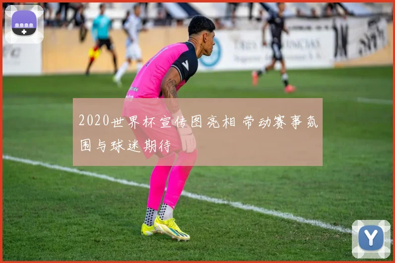 2020世界杯宣传图亮相 带动赛事氛围与球迷期待