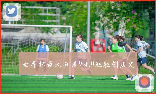 世界杯最大分差9比0狂胜创历史
