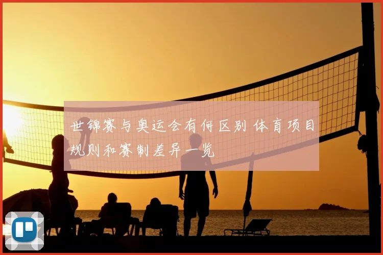 世锦赛与奥运会有何区别 体育项目规则和赛制差异一览