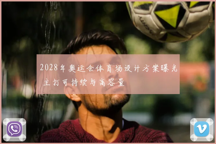2028年奥运会体育场设计方案曝光 主打可持续与高容量