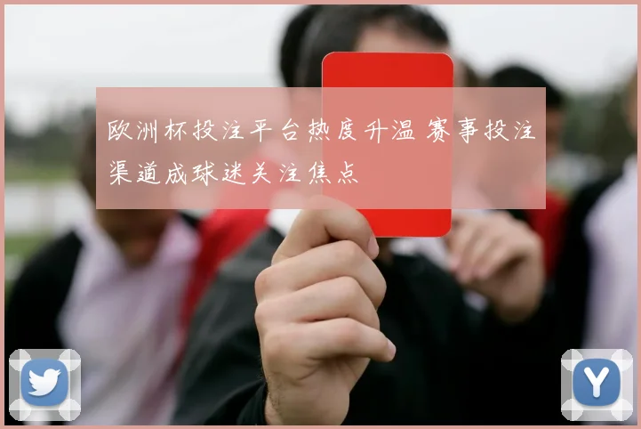欧洲杯投注平台热度升温 赛事投注渠道成球迷关注焦点