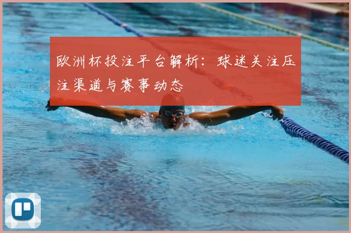 欧洲杯投注平台解析：球迷关注压注渠道与赛事动态